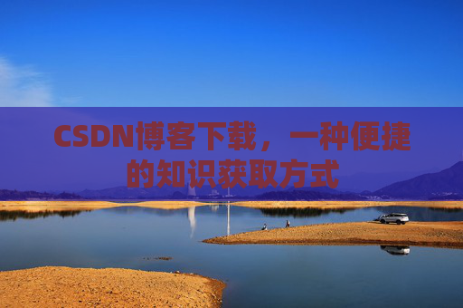 CSDN博客下载，一种便捷的知识获取方式