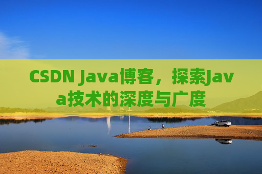 CSDN Java博客，探索Java技术的深度与广度