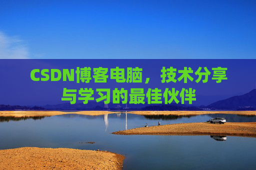 CSDN博客电脑，技术分享与学习的最佳伙伴